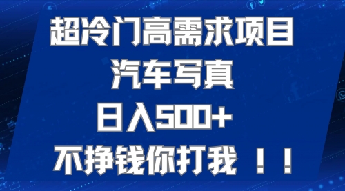【副业项目7702期】超冷门高需求项目汽车写真 日入500+ 不挣钱你打我!极力推荐-吉祥副业