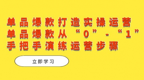 【副业项目7711期】单品爆款打造实操运营，单品爆款从“0”-“1”手把手演练运营步骤-吉祥副业