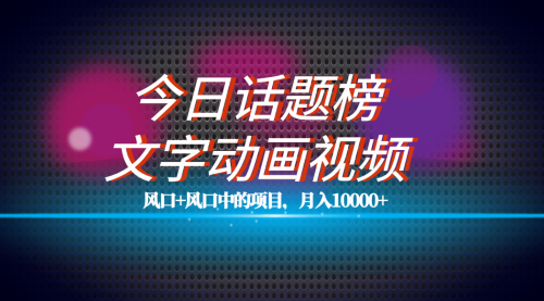 【副业项目7719期】全网首发文字动画视频+今日话题2.0项目教程，平台扶持流量，月入五位数-吉祥副业