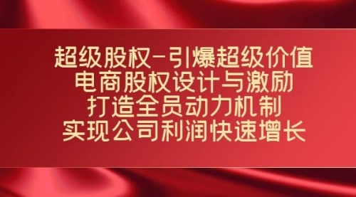 【副业项目7723期】超级股权-引爆超级价值：电商股权设计与激励：打造全员动力机制-吉祥副业