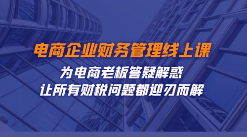 【副业项目7724期】电商企业-财务管理线上课：为电商老板答疑解惑-让所有财税问题都迎刃而解-吉祥副业