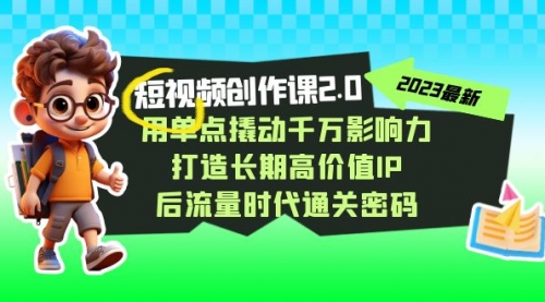 【副业项目7727期】短视频-创作课2.0，用单点撬动千万影响力，打造长期高价值IP-吉祥副业