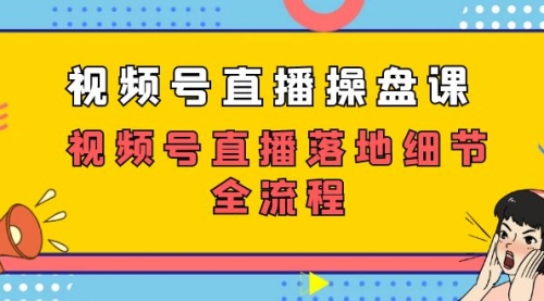 【副业项目7730期】视频号直播操盘课，视频号直播落地细节全流程（27节课）-吉祥副业