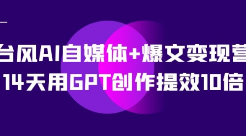 【副业项目7733期】台风AI自媒体+爆文变现营，14天用GPT创作提效10倍（12节课）-吉祥副业