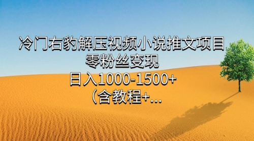 【副业项目7735期】冷门右豹解压视频小说推文项目，零粉丝变现，日入1000-1500+（附1525G素材)-吉祥副业