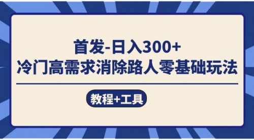 【副业项目7747期】首发日入300+ 冷门高需求消除路人零基础玩法（教程+工具）-吉祥副业