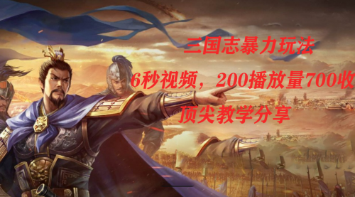 【副业项目7754期】三国志暴力玩法，6秒视频，200播放量700收益，顶尖教学分享-吉祥副业