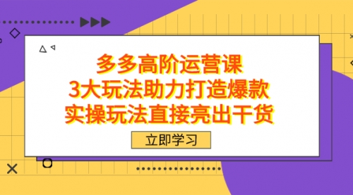 【副业项目7758期】拼多多高阶·运营课，3大玩法助力打造爆款，实操玩法直接亮出干货-吉祥副业