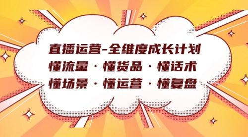 【副业项目7866期】直播运营-全维度成长计划 懂流量·懂货品·懂话术·懂场景·懂运营·懂复盘-吉祥副业