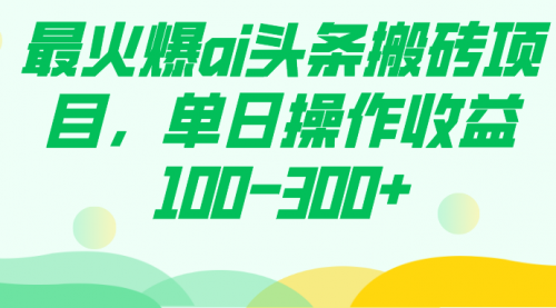 【副业项目7874期】最火爆ai头条搬砖项目，单日操作收益100-300+-吉祥副业