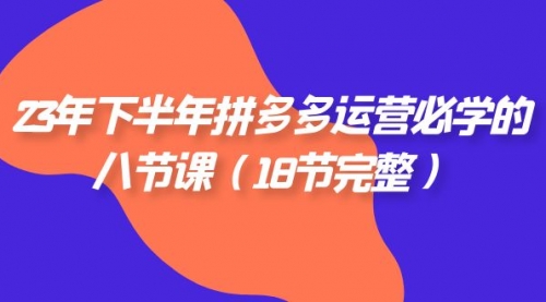 【副业项目7887期】23年下半年拼多多·运营必学的八节课（18节完整-吉祥副业