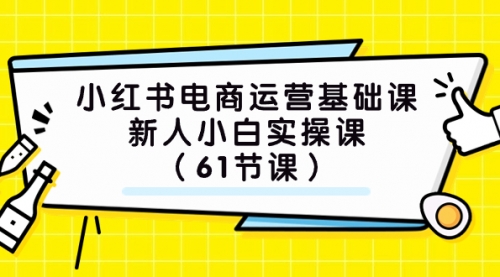 【副业项目7889期】小红书电商运营基础课，新人小白实操课（61节课）-吉祥副业