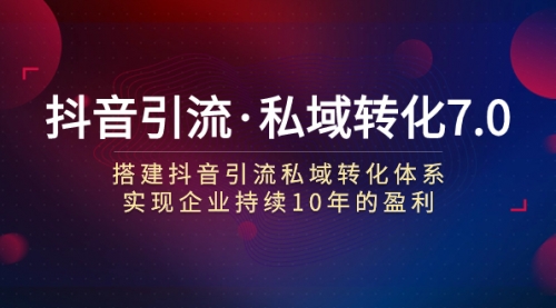 【副业项目7894期】抖音引流·私域转化7.0：搭建抖音引流·私域转化体系 实现企业持续10年盈利-吉祥副业