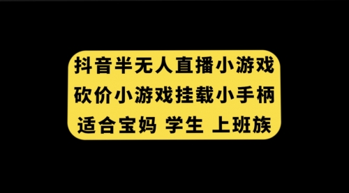【副业项目7899期】抖音半无人直播砍价小游戏，挂载游戏小手柄， 适合宝妈 学生 上班族-吉祥副业