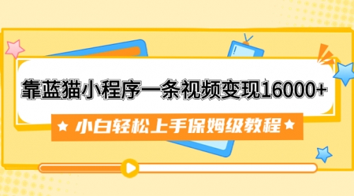 【副业项目7909期】靠蓝猫小程序一条视频变现16000+小白轻松上手保姆级教程（附166G资料素材）-吉祥副业