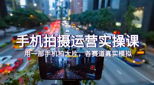 【副业项目7913期】手机拍摄运营实操课，用一部手机拍大片，各赛道真实模拟（38节课）-吉祥副业