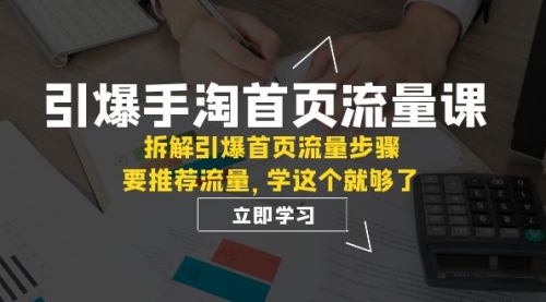 【副业项目7930期】手淘首页流量课：拆解引爆首页流量步骤，要推荐流量，学这个就够了-吉祥副业