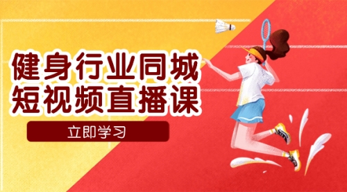 【副业项目7941期】健身行业同城短视频直播课，通过抖音低成本获客提升业绩，门店标准化流-吉祥副业