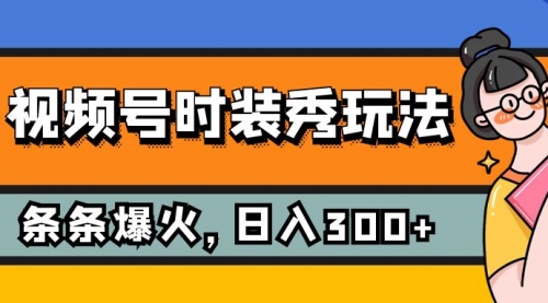 【副业项目7951期】视频号时装秀玩法，条条流量2W+，保姆级教学，每天5分钟收入300+-吉祥副业