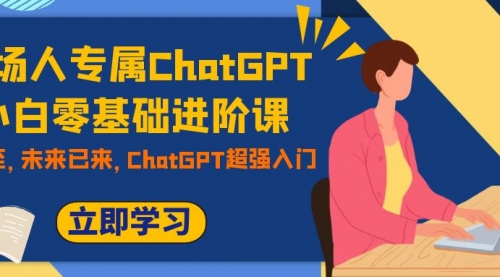 【副业项目7952期】职场人专属ChatGPT小白零基础进阶课，AI已至，未来已来，ChatGPT超强入门-吉祥副业
