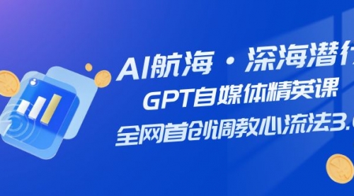 【副业项目7953期】AI航海·深海潜行，GPT自媒体精英课，全网首创调教心流法3.0（20节课）-吉祥副业