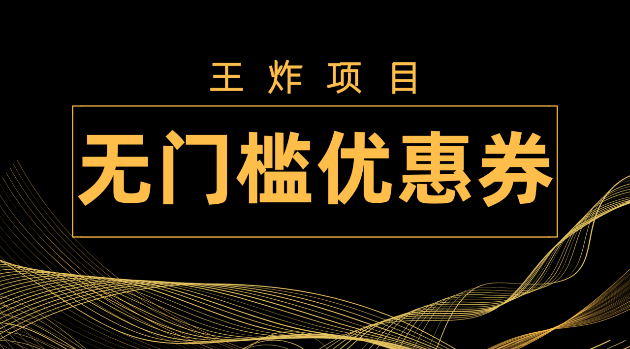【副业项目7986期】王炸项目！无门槛优惠券，单号日入300+，无需经验直接上手-吉祥副业