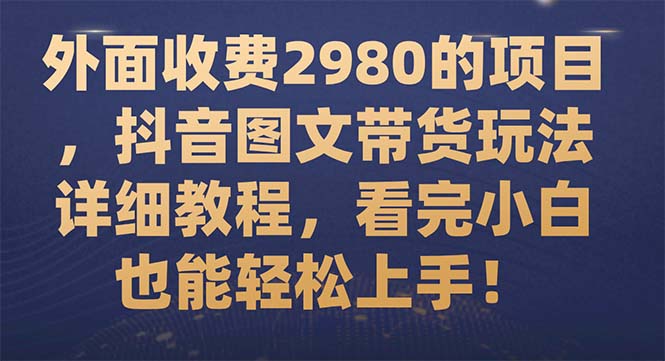 【副业项目7994期】外面收费2980的项目，抖音图文带货玩法详细教程，看完小白也能轻松上手-吉祥副业