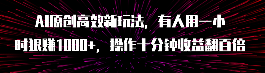 【副业项目8008期】AI原创高效新玩法，有人用一小时狠赚1000+操作十分钟收益翻百倍（附软件）-吉祥副业