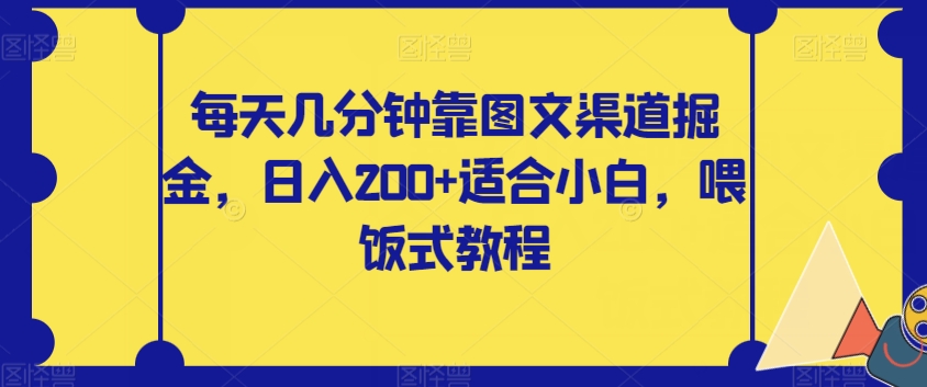 【副业项目8018期】每天几分钟靠图文渠道掘金，日入200+适合小白，喂饭式教程【揭秘】-吉祥副业