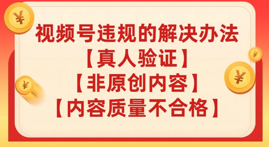 【副业项目8057期】视频号【真人验证】【内容质量不合格】【非原创内容】的违规解决办法【揭秘】-吉祥副业