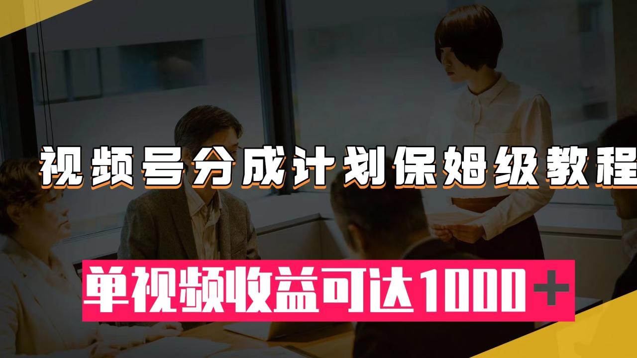 【副业项目8031期】视频号分成计划保姆级教程：从开通收益到作品制作，单视频收益可达1000＋-吉祥副业