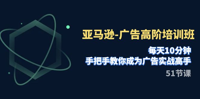 【副业项目8049期】亚马逊-广告高阶培训班，每天10分钟，手把手教你成为广告实战高手-吉祥副业