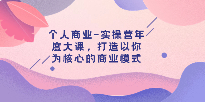 【副业项目8052期】个人商业-实操营年度大课，打造以你为核心的商业模式（29节课）-吉祥副业