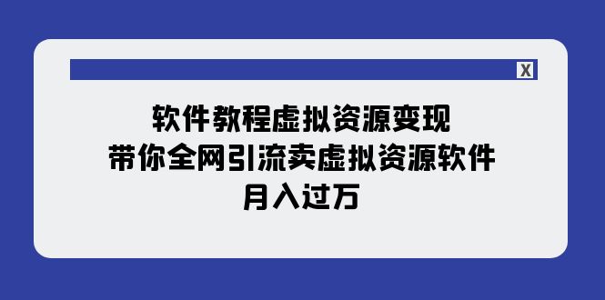 【副业项目8064期】软件教程虚拟资源变现：带你全网引流卖虚拟资源软件，月入过万（11节课）-吉祥副业
