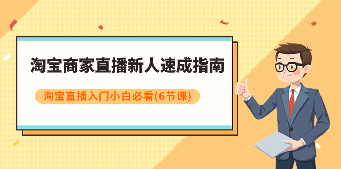 【副业项目8140期】淘宝商家直播新人速成指南，淘宝直播入门小白必看（6节课）-吉祥副业