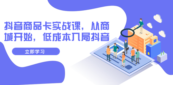 【副业项目8150期】抖音商品卡实战课，从商城开始，低成本入局抖音（13节课）-吉祥副业