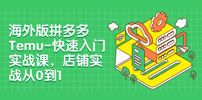 【副业项目8149期】海外版拼多多Temu-快速入门实战课，店铺实战从0到1-吉祥副业