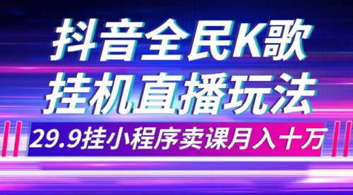 【副业项目7974期】抖音全民K歌直播不露脸玩法，29.9挂小程序卖课月入10万-吉祥副业