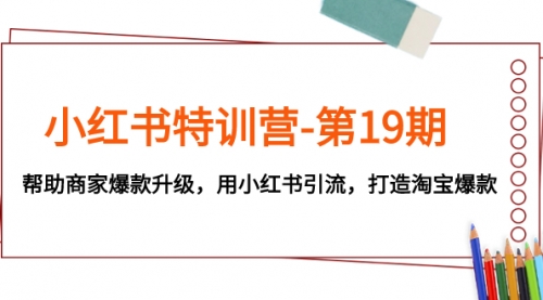 【副业项目8027期】小红书特训营-第19期，帮助商家爆款升级，用小红书引流，打造淘宝爆款-吉祥副业