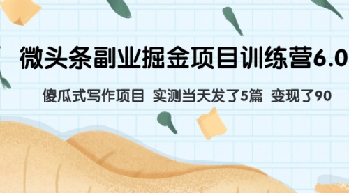 【副业项目8028期】微头条副业掘金项目训练营6.0：傻瓜式写作项目 实测当天发了5篇 变现了90-吉祥副业