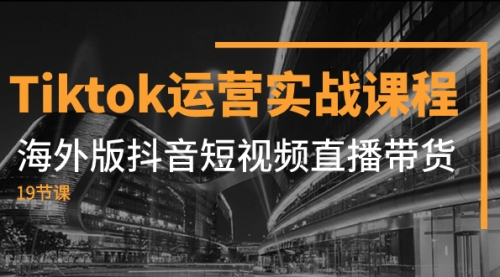 【副业项目8037期】Tiktok运营实战课程，海外版抖音短视频直播带货（19节课）-吉祥副业