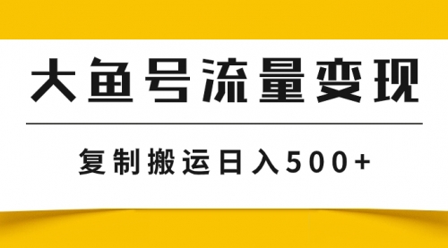 【副业项目8043期】大鱼号流量变现玩法，播放量越高收益越高，无脑搬运复制日入500+-吉祥副业