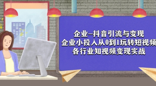 【副业项目8056期】企业-抖音引流与变现：企业小投入从0到1玩转短视频 各行业知视频变现实战-吉祥副业