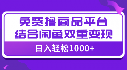 【副业项目8066期】日入1000＋免费撸商品平台+闲鱼双平台硬核变现，小白轻松上手-吉祥副业