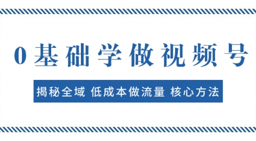 【副业项目8073期】0基础学做视频号：揭秘全域 低成本做流量 核心方法 快速出爆款 轻松变现-吉祥副业