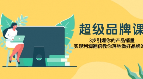 【副业项目8079期】超级/品牌课，3步引爆你的产品销量，实现利润翻倍教你落地做好品牌的课-吉祥副业
