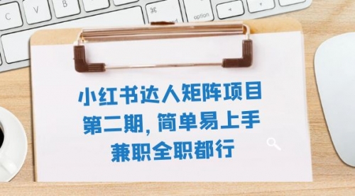 【副业项目8085期】小红书达人矩阵项目第二期，简单易上手，兼职全职都行（11节课）-吉祥副业