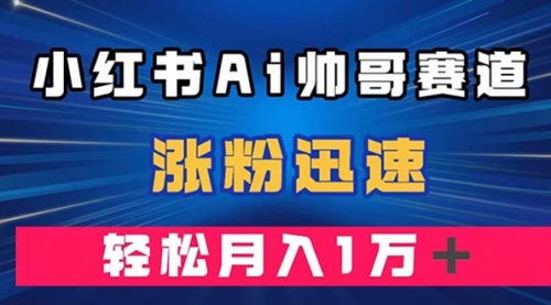 【副业项目8086期】小红书AI帅哥赛道 ，涨粉迅速，轻松月入万元-吉祥副业