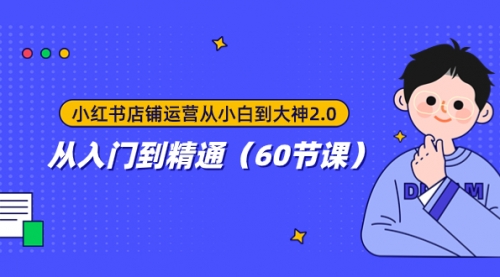 【副业项目8090期】小红书店铺运营从小白到大神2.0，从入门到精通（60节课）-吉祥副业