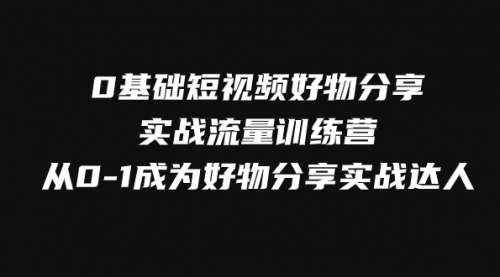 【副业项目8092期】0基础短视频好物分享实战流量训练营，从0-1成为好物分享实战达人-吉祥副业
